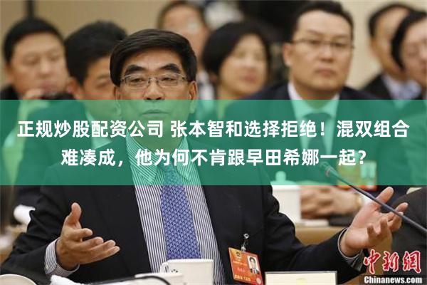 正规炒股配资公司 张本智和选择拒绝！混双组合难凑成，他为何不肯跟早田希娜一起？