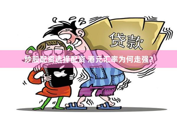 炒股配资选择配资 港元汇率为何走强？