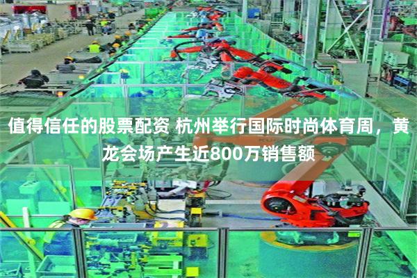值得信任的股票配资 杭州举行国际时尚体育周，黄龙会场产生近800万销售额