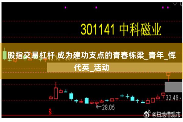 股指交易杠杆 成为建功支点的青春栋梁_青年_恽代英_活动