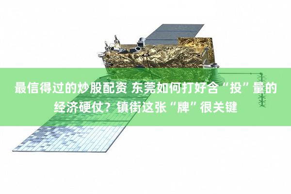 最信得过的炒股配资 东莞如何打好含“投”量的经济硬仗？镇街这张“牌”很关键