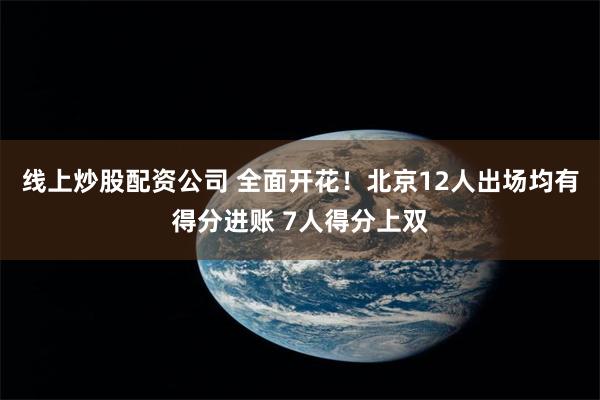 线上炒股配资公司 全面开花！北京12人出场均有得分进账 7人得分上双