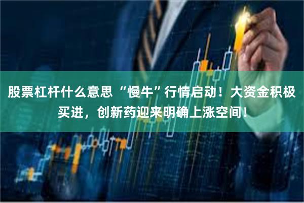 股票杠杆什么意思 “慢牛”行情启动！大资金积极买进，创新药迎来明确上涨空间！