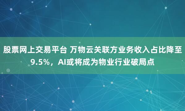 股票网上交易平台 万物云关联方业务收入占比降至9.5%，AI或将成为物业行业破局点