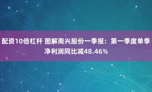 配资10倍杠杆 图解南兴股份一季报：第一季度单季净利润同比减48.46%