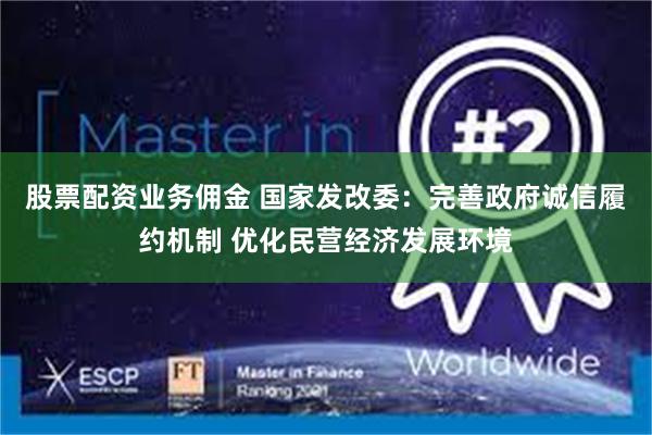 股票配资业务佣金 国家发改委：完善政府诚信履约机制 优化民营经济发展环境