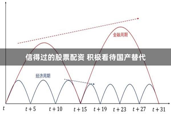 信得过的股票配资 积极看待国产替代