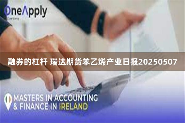 融券的杠杆 瑞达期货苯乙烯产业日报20250507