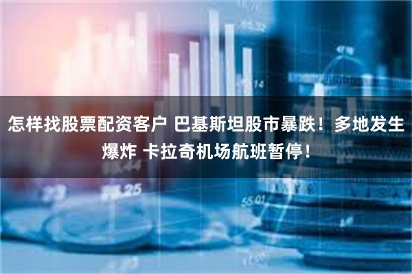 怎样找股票配资客户 巴基斯坦股市暴跌！多地发生爆炸 卡拉奇机场航班暂停！