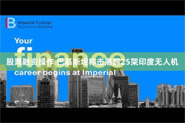 股票融资操作 巴基斯坦称击落超25架印度无人机
