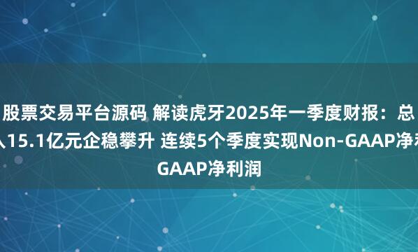 股票交易平台源码 解读虎牙2025年一季度财报：总收入15.1亿元企稳攀升 连续5个季度实现Non-GAAP净利润