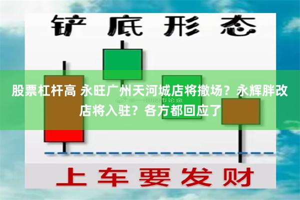 股票杠杆高 永旺广州天河城店将撤场？永辉胖改店将入驻？各方都回应了