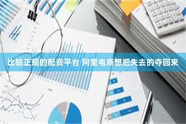 比较正规的配资平台 阿里电商想把失去的夺回来