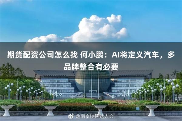期货配资公司怎么找 何小鹏：AI将定义汽车，多品牌整合有必要