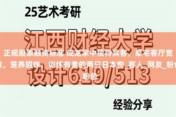 正规股票融资标准 成龙家中接待宾客，豪宅客厅宽敞，笼养猫咪，训练有素的两只日本狗_客人_网友_粉色