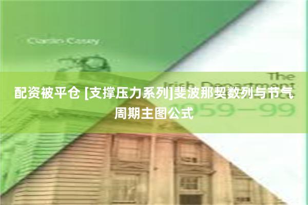配资被平仓 [支撑压力系列]斐波那契数列与节气周期主图公式