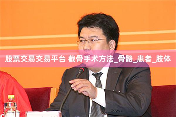 股票交易交易平台 截骨手术方法_骨骼_患者_肢体