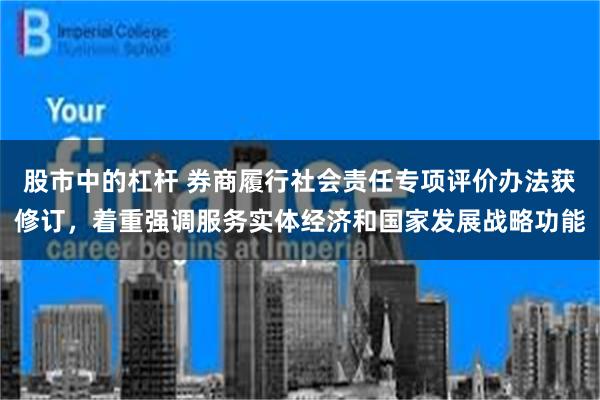 股市中的杠杆 券商履行社会责任专项评价办法获修订，着重强调服务实体经济和国家发展战略功能