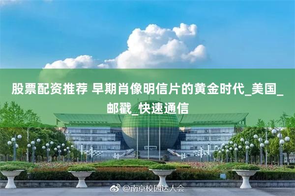股票配资推荐 早期肖像明信片的黄金时代_美国_邮戳_快速通信